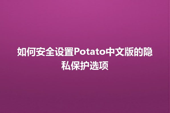 Potato Chat如何设置用户隐私？_土豆聊天软件